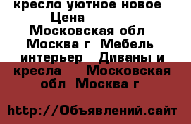 кресло уютное новое › Цена ­ 2 500 - Московская обл., Москва г. Мебель, интерьер » Диваны и кресла   . Московская обл.,Москва г.